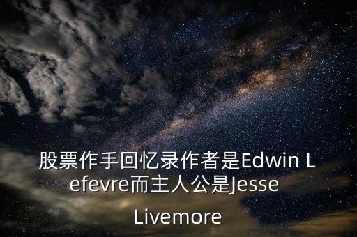 股票作手回忆录作者是Edwin Lefevre而主人公是Jesse Livemore
