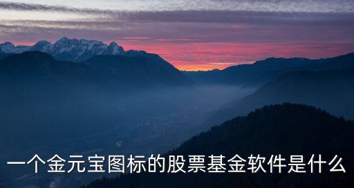 股票小元宝是什么样的，一个金元宝图标的股票基金软件是什么