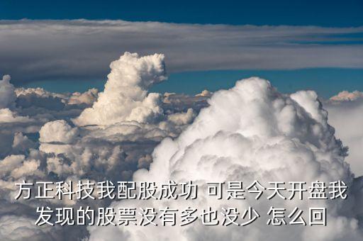 方正科技我配股成功 可是今天开盘我发现的股票没有多也没少 怎么回