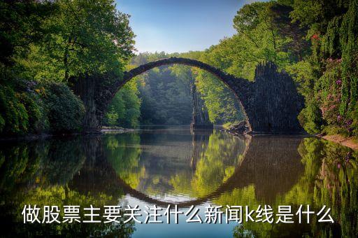 做股票主要关注什么新闻k线是什么