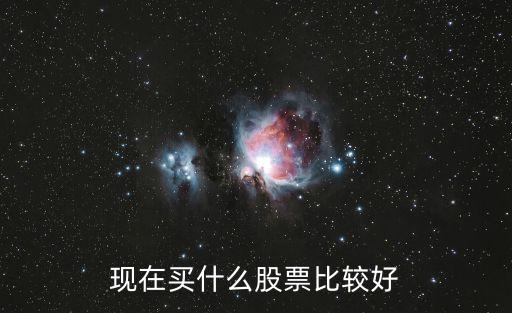 当下买什么股票比较好，现在买入什么股票最好啊