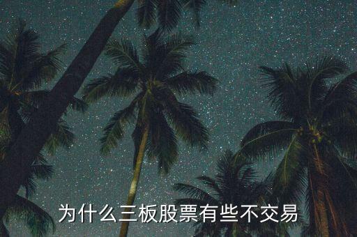 为什么有不交易的股票呢，为什么三板股票有些不交易