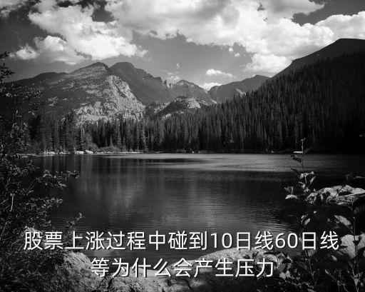 股票上涨过程中碰到10日线60日线等为什么会产生压力
