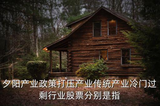 夕阳产业政策打压产业传统产业冷门过剩行业股票分别是指