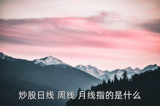 股票月k线是什么意思，什么是月k线日k线周k线