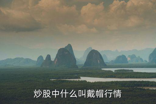 炒股中什么叫戴帽行情