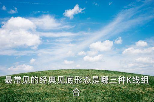 最常见的经典见底形态是哪三种K线组合