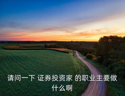 请问一下 证券投资家 的职业主要做什么啊