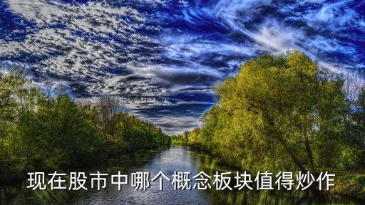 现在股票炒什么概念比较好，现在的股票行情炒股什么好啊股指期货怎么样