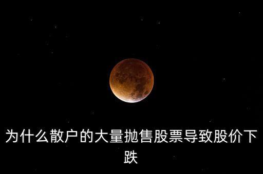 卖出的股票为什么在下跌，为什么散户的大量抛售股票导致股价下跌