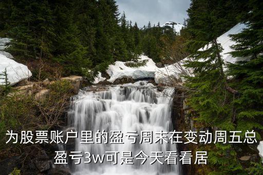 为股票账户里的盈亏周末在变动周五总盈亏3w可是今天看看居