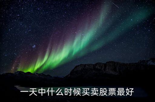 一天中什么时候买卖股票最好