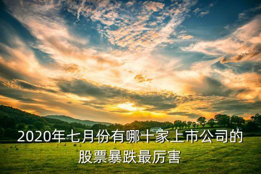2020年七月份有哪十家上市公司的股票暴跌最厉害