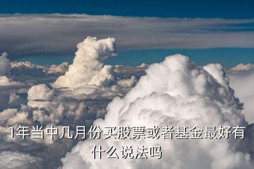 1年当中几月份买股票或者基金最好有什么说法吗