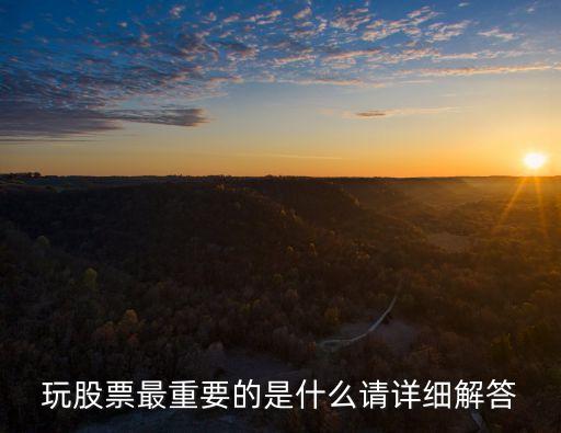 玩股票最重要的是什么股，玩股票最重要的是什么请详细解答