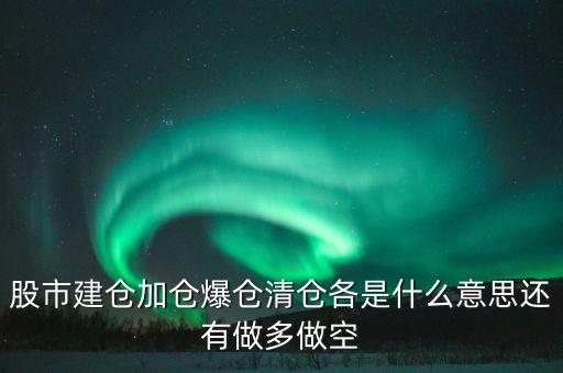 股市建仓加仓爆仓清仓各是什么意思还有做多做空