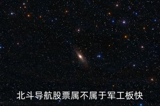 北斗导航股票属不属于军工板快