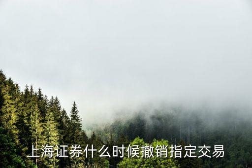 股票账户什么时候取消交易，上海证券什么时候撤销指定交易