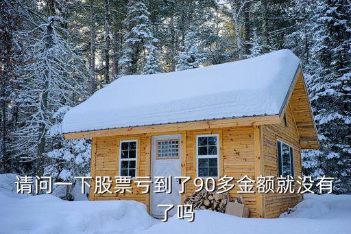 请问一下股票亏到了90多金额就没有了吗