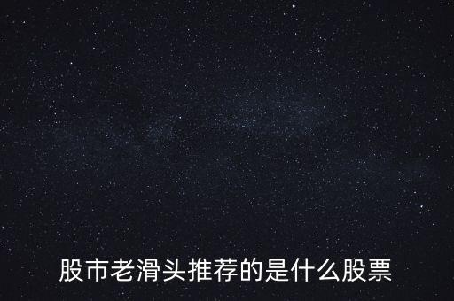 股市老滑头推荐的是什么股票