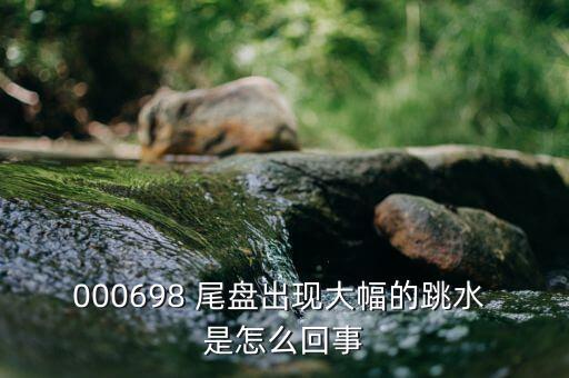 尾盘跳水的股票是什么情况，大盘尾盘最后几分钟跳水说明什么
