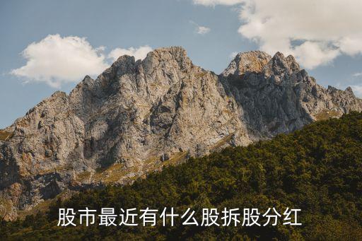 股市最近有什么股拆股分红