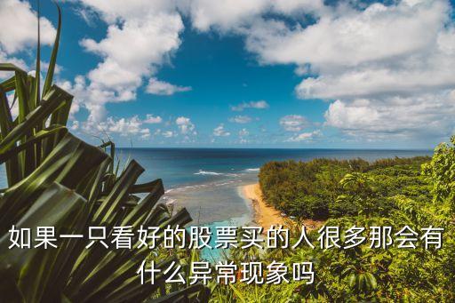 如果一只看好的股票买的人很多那会有什么异常现象吗