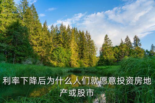 利率下降后为什么人们就愿意投资房地产或股市