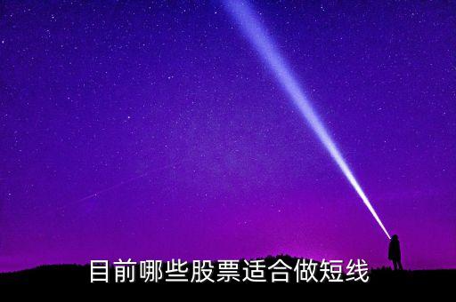 目前哪些股票适合做短线