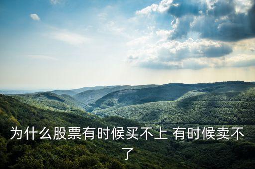 为什么股票有时候买不上 有时候卖不了