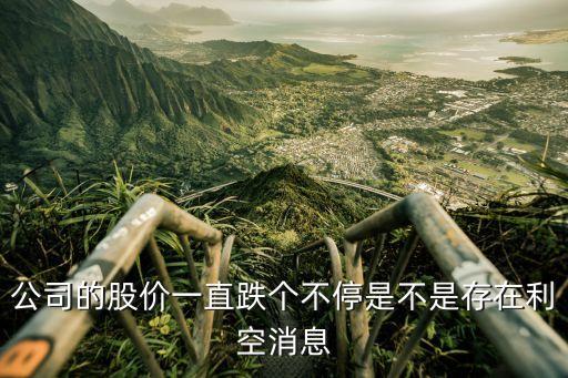 公司的股价一直跌个不停是不是存在利空消息