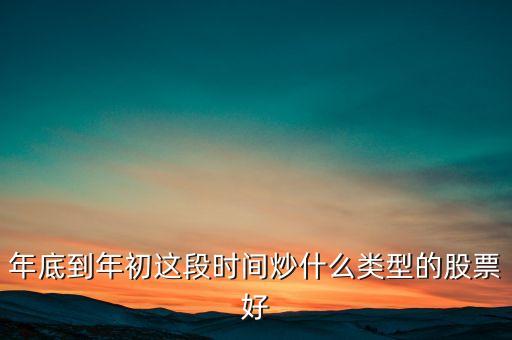 年底到年初这段时间炒什么类型的股票好