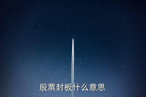 股票开板和封板什么意思，股票开板的介绍
