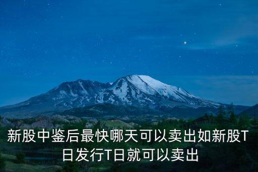新股中鉴后最快哪天可以卖出如新股T日发行T日就可以卖出