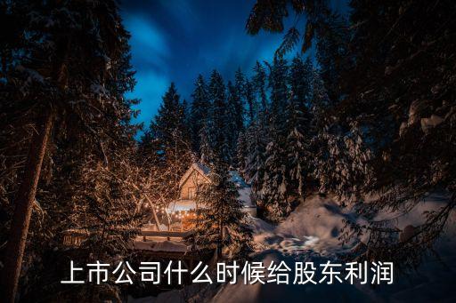 上市公司什么时候给股东利润