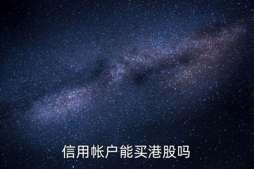 用信用卡能买什么股票，股票信用账户可以买哪些股票