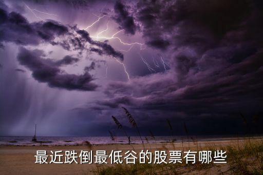 最近跌倒最低谷的股票有哪些