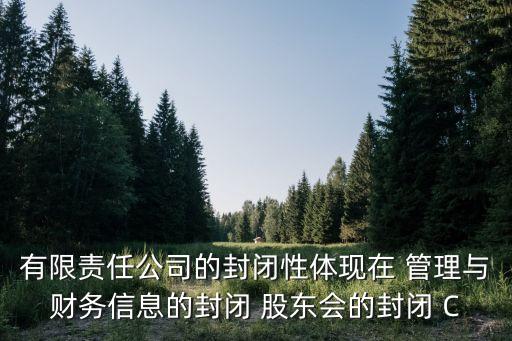 有限责任公司的封闭性体现在 管理与财务信息的封闭 股东会的封闭 C