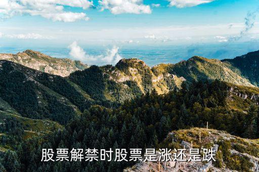 股票解禁后一般走向什么，股票解禁时股票是涨还是跌