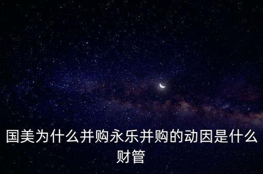 国美股票合并是什么意思，国美为什么并购永乐并购的动因是什么财管