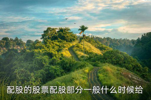 股票配股是什么时候给的，配股的股票配股部分一般什么时候给