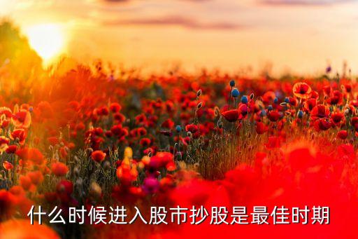 什么时候进入股市抄股是最佳时期