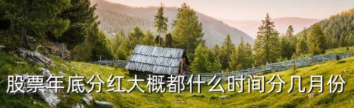 股票年底分红大概都什么时间分几月份