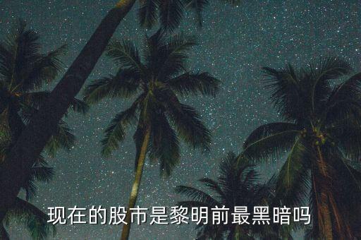 现在的股市是黎明前最黑暗吗