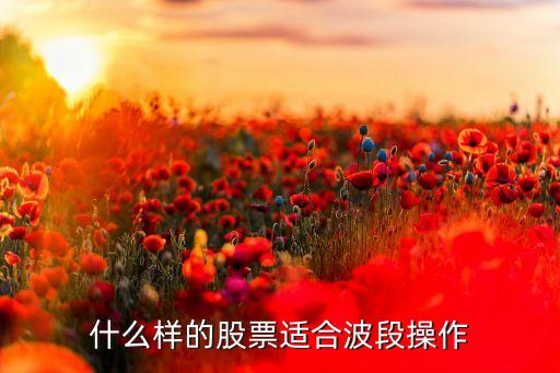 什么样的股票适合波段操作