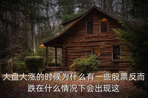 大盘大涨的时候为什么有一些股票反而跌在什么情况下会出现这