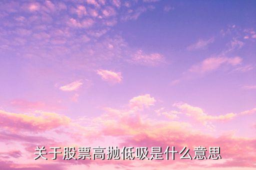 股票的低买高抛什么意思，炒股低息高抛高抛低息什么意思