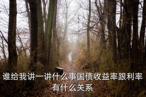 谁给我讲一讲什么事国债收益率跟利率有什么关系