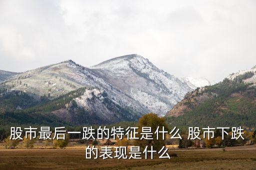 股市最后一跌的特征是什么 股市下跌的表现是什么