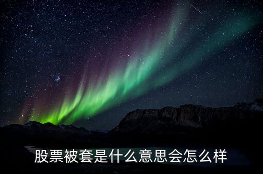 股票被套是什么意思会怎么样